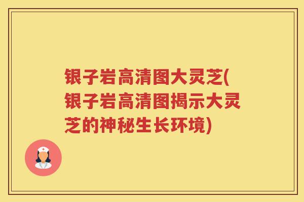 银子岩高清图大灵芝(银子岩高清图揭示大灵芝的神秘生长环境)