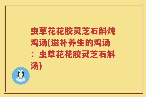 虫草花花胶灵芝石斛炖鸡汤(滋补养生的鸡汤：虫草花花胶灵芝石斛汤)