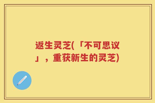 返生灵芝(「不可思议」，重获新生的灵芝)