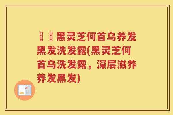 荳渼黑灵芝何首乌养发黑发洗发露(黑灵芝何首乌洗发露，深层滋养养发黑发)