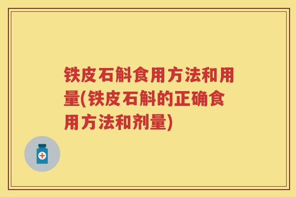 铁皮石斛食用方法和用量(铁皮石斛的正确食用方法和剂量)