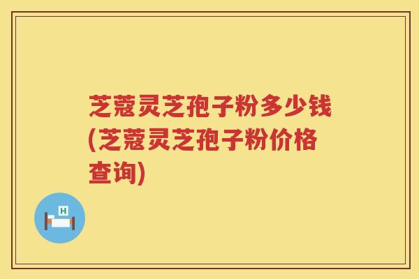 芝蔻灵芝孢子粉多少钱(芝蔻灵芝孢子粉价格查询)