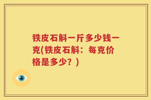 铁皮石斛一斤多少钱一克(铁皮石斛：每克价格是多少？)