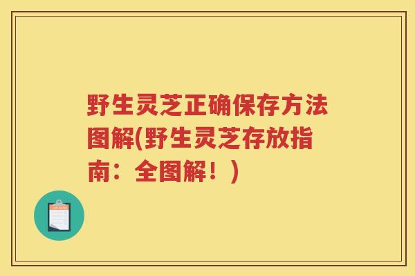 野生灵芝正确保存方法图解(野生灵芝存放指南：全图解！)