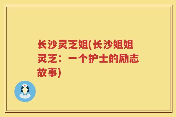 长沙灵芝姐(长沙姐姐灵芝：一个护士的励志故事)