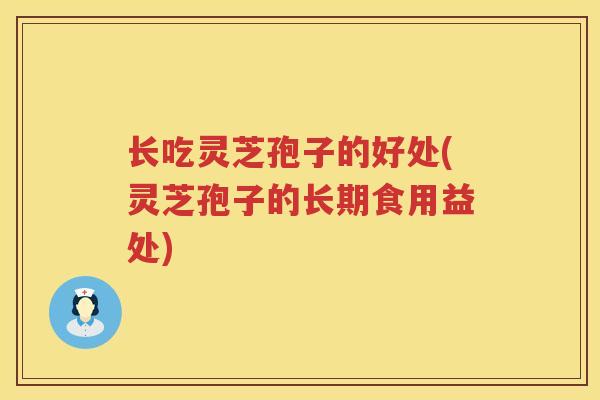 长吃灵芝孢子的好处(灵芝孢子的长期食用益处)