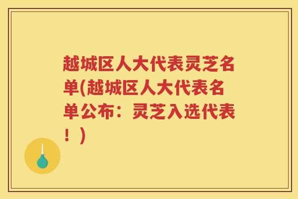 越城区人大代表灵芝名单(越城区人大代表名单公布:灵芝入选代表!) 越城区人大代表灵芝名单(越城区人大代表名单公布:灵芝入选代表!)