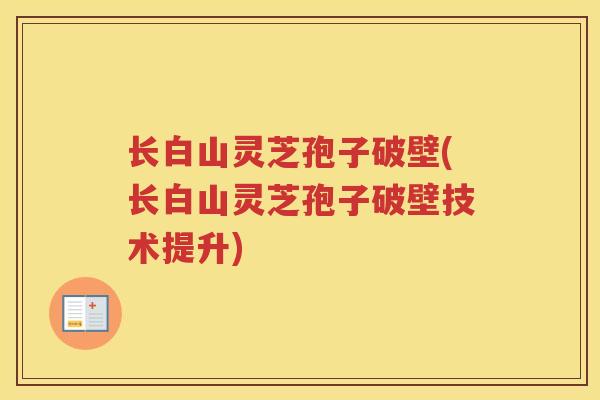 长白山灵芝孢子破壁(长白山灵芝孢子破壁技术提升)
