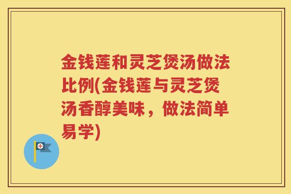 金钱莲和灵芝煲汤做法比例(金钱莲与灵芝煲汤香醇美味，做法简单易学)