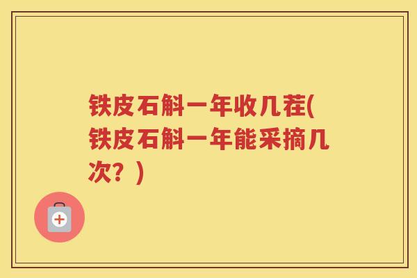 铁皮石斛一年收几茬(铁皮石斛一年能采摘几次？)