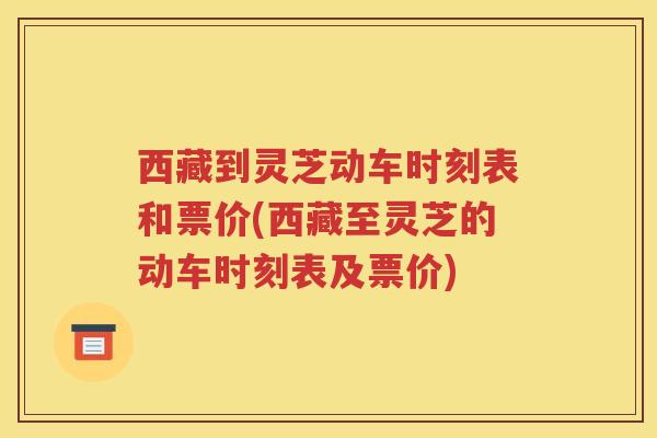 西藏到灵芝动车时刻表和票价(西藏至灵芝的动车时刻表及票价)