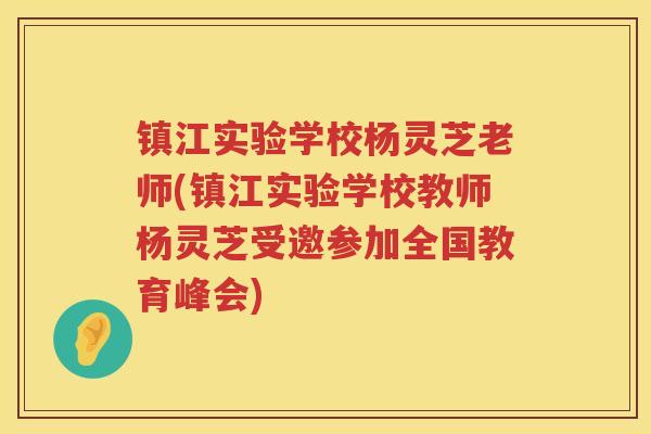 镇江实验学校杨灵芝老师(镇江实验学校教师杨灵芝受邀参加全国教育峰会)