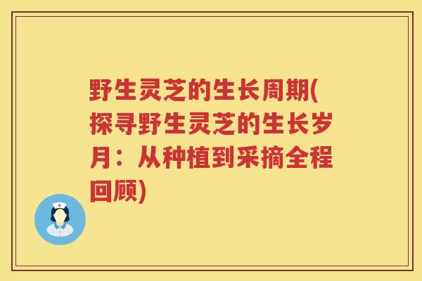 野生灵芝的生长周期(探寻野生灵芝的生长岁月：从种植到采摘全程回顾)