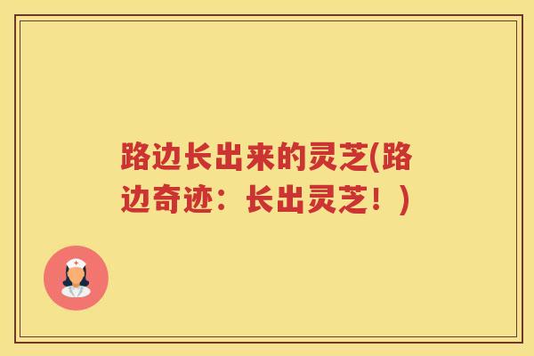 路边长出来的灵芝(路边奇迹：长出灵芝！)