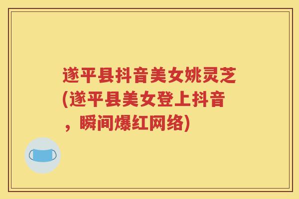 遂平县抖音美女姚灵芝(遂平县美女登上抖音，瞬间爆红网络)