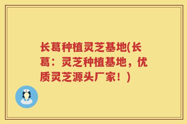 长葛种植灵芝基地(长葛：灵芝种植基地，优质灵芝源头厂家！)