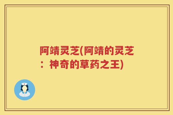 阿靖灵芝(阿靖的灵芝：神奇的草药之王)