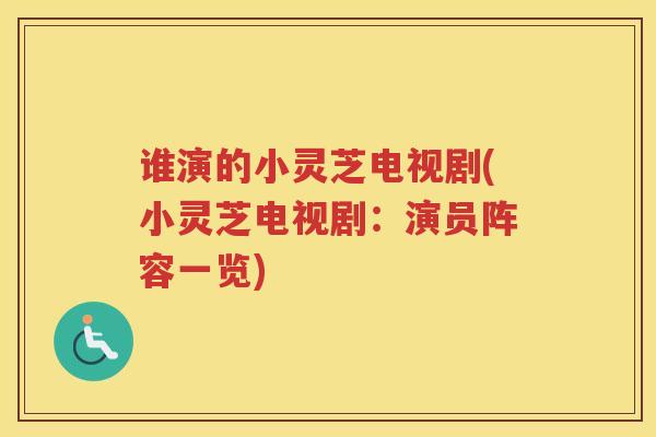 谁演的小灵芝电视剧(小灵芝电视剧：演员阵容一览)