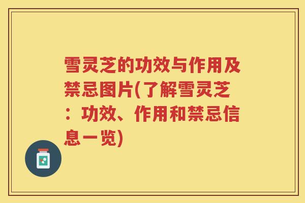雪灵芝的功效与作用及禁忌图片(了解雪灵芝：功效、作用和禁忌信息一览)