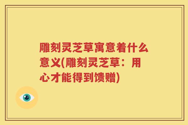 雕刻灵芝草寓意着什么意义(雕刻灵芝草：用心才能得到馈赠)