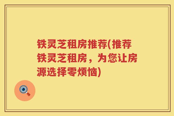 铁灵芝租房推荐(推荐铁灵芝租房，为您让房源选择零烦恼)