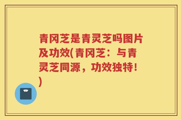 青冈芝是青灵芝吗图片及功效(青冈芝：与青灵芝同源，功效独特！)