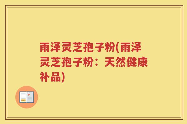 雨泽灵芝孢子粉(雨泽灵芝孢子粉：天然健康补品)