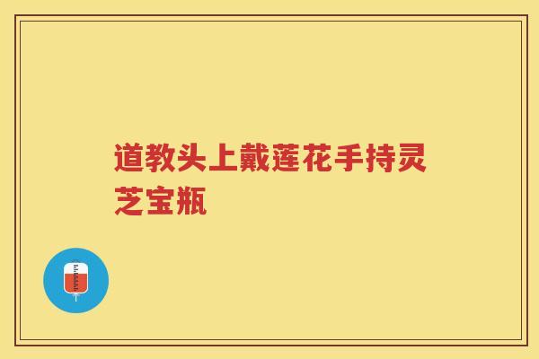道教头上戴莲花手持灵芝宝瓶