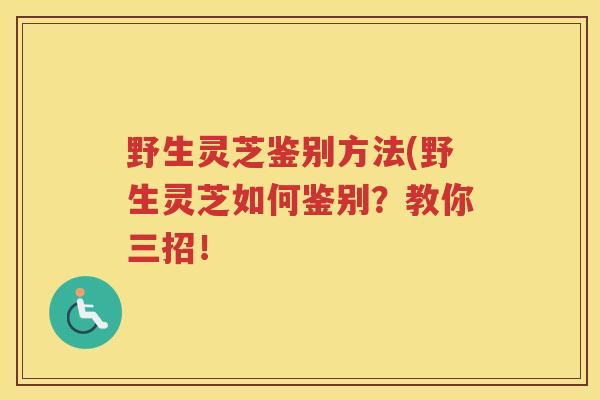 野生灵芝鉴别方法(野生灵芝如何鉴别？教你三招！
