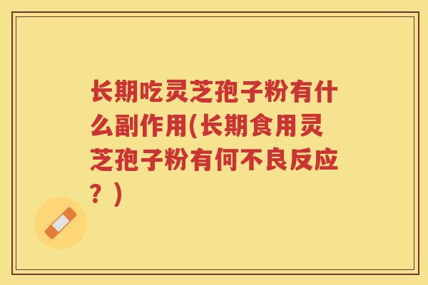 长期吃灵芝孢子粉有什么副作用(长期食用灵芝孢子粉有何不良反应？)