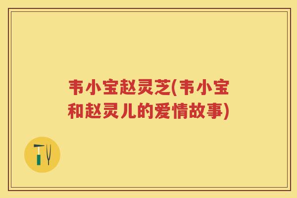 韦小宝赵灵芝(韦小宝和赵灵儿的爱情故事)