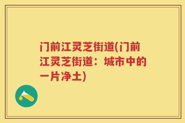 门前江灵芝街道(门前江灵芝街道：城市中的一片净土)