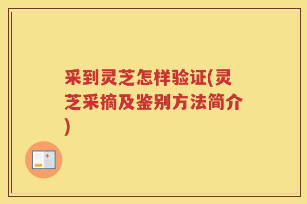 采到灵芝怎样验证(灵芝采摘及鉴别方法简介)