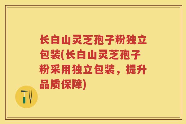 长白山灵芝孢子粉独立包装(长白山灵芝孢子粉采用独立包装，提升品质保障)