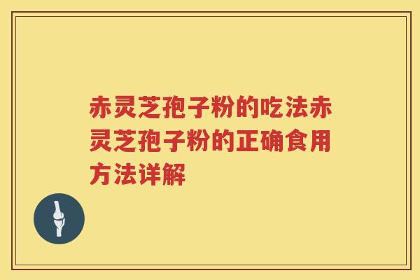 赤灵芝孢子粉的吃法赤灵芝孢子粉的正确食用方法详解 赤灵芝孢子粉的吃法赤灵芝孢子粉的正确食用方法详解