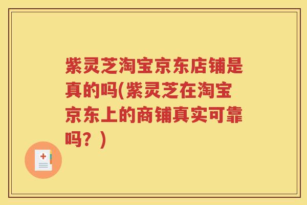 紫灵芝淘宝京东店铺是真的吗(紫灵芝在淘宝京东上的商铺真实可靠吗？)