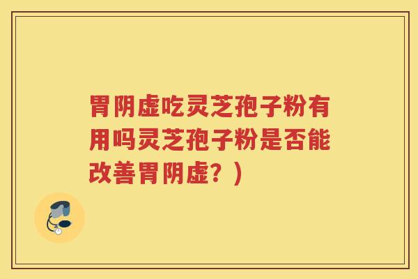 胃阴虚吃灵芝孢子粉有用吗灵芝孢子粉是否能改善胃阴虚？)