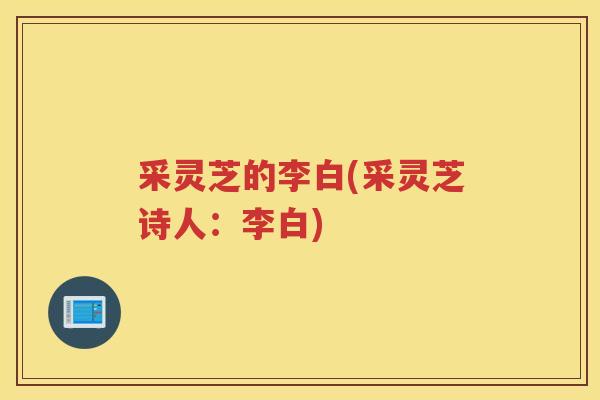 采灵芝的李白(采灵芝诗人：李白)