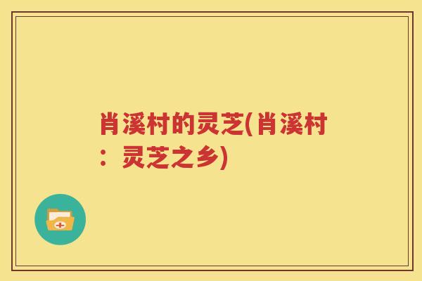 肖溪村的灵芝(肖溪村：灵芝之乡)