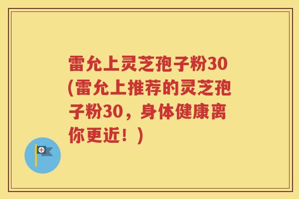 雷允上灵芝孢子粉30(雷允上推荐的灵芝孢子粉30，身体健康离你更近！)