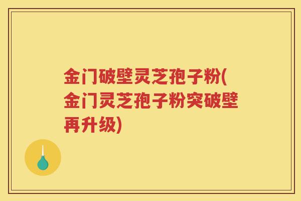 金门破壁灵芝孢子粉(金门灵芝孢子粉突破壁再升级)
