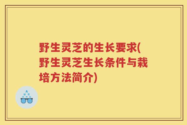 野生灵芝的生长要求(野生灵芝生长条件与栽培方法简介)