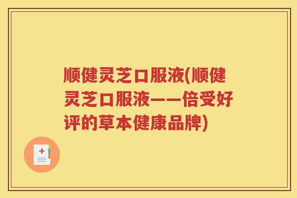 顺健灵芝口服液(顺健灵芝口服液——倍受好评的草本健康品牌)