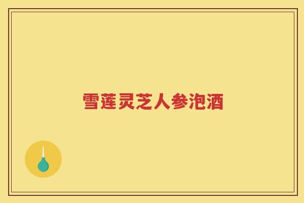 雪莲灵芝人参泡酒 雪莲灵芝人参泡酒