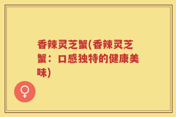 香辣灵芝蟹(香辣灵芝蟹：口感独特的健康美味)