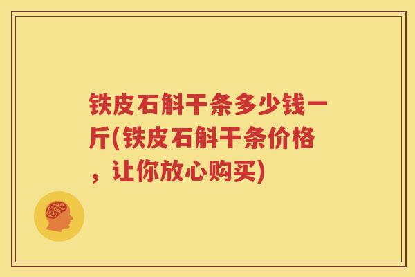 铁皮石斛干条多少钱一斤(铁皮石斛干条价格，让你放心购买)