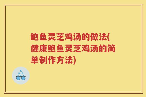 鲍鱼灵芝鸡汤的做法(健康鲍鱼灵芝鸡汤的简单制作方法) 鲍鱼灵芝鸡汤的做法(健康鲍鱼灵芝鸡汤的简单制作方法)