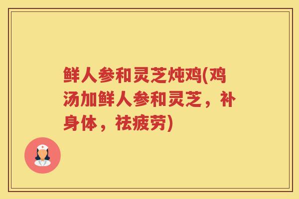 鲜人参和灵芝炖鸡(鸡汤加鲜人参和灵芝，补身体，祛疲劳)