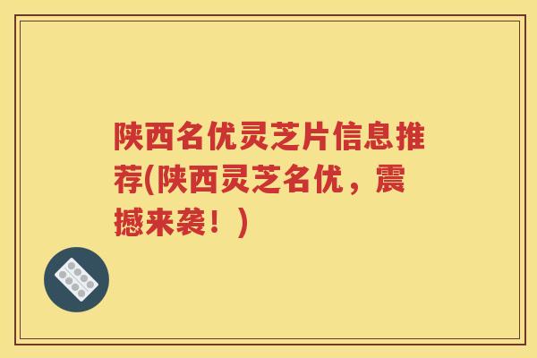 陕西名优灵芝片信息推荐(陕西灵芝名优，震撼来袭！)
