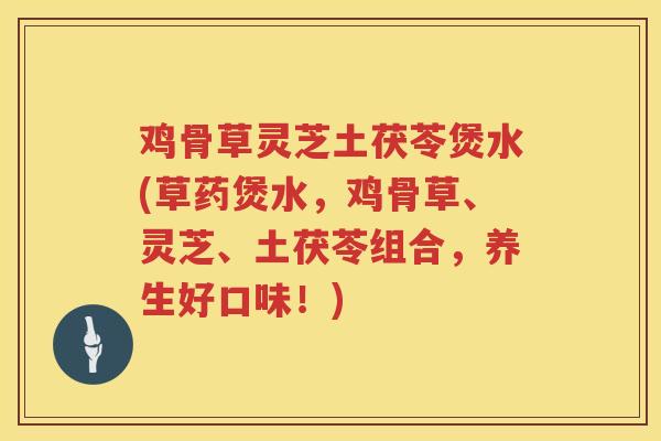 鸡骨草灵芝土茯苓煲水(草药煲水，鸡骨草、灵芝、土茯苓组合，养生好口味！)